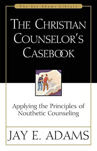 CHRISTIAN COUNSELLORS CASEBOOK: Applying the Principles of Nouthetic Counseling (Jay Adams Library)